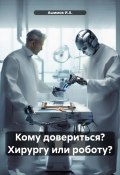 Кому довериться? Хирургу или роботу? (Ашимов И.А., 2024)