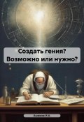 Создать гения? Возможно или нужно? (Ашимов И.А., 2024)