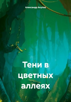 Книга "Тени в цветных аллеях" – Александр Акулов, 2024