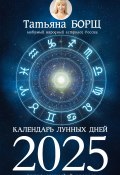 Календарь лунных дней на 2025 год. Астрологический прогноз (Татьяна Борщ, 2024)