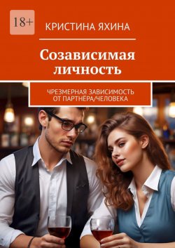 Книга "Созависимая личность. Чрезмерная зависимость от партнёра/человека" – Кристина Яхина