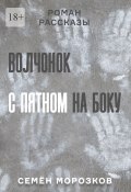 Волчонок с пятном на боку. Роман, рассказы (Семён Морозков)