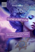 Магия и ритуалы. Как проводить простые ритуалы для привлечения удачи, любви и изобилия (Алиса Майер)