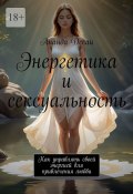 Энергетика и сексуальность. Как управлять своей энергией для привлечения любви (Ананда Десаи)