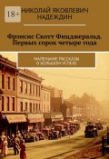 Фрэнсис Скотт Фицджеральд. Первых сорок четыре года. Маленькие рассказы о большом успехе (Николай Надеждин)