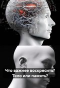 Что важнее воскресить? Тело или память? (Ашимов И.А., 2024)