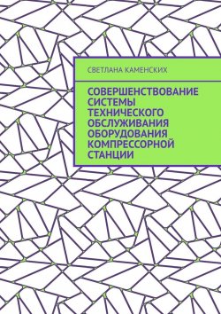 Книга "Совершенствование системы технического обслуживания оборудования компрессорной станции" – Светлана Каменских