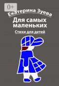 Для самых маленьких. Стихи для детей (Екатерина Зуева)