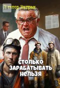 Столько зарабатывать нельзя. Переработанный вариант моей книги «Проверка золотом» (Виктор Ватрак)