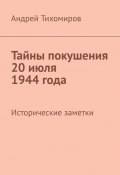 Тайны покушения 20 июля 1944 года. Исторические заметки (Андрей Тихомиров)