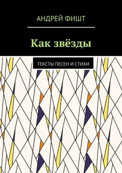 Книга "Как звёзды. Тексты песен и стихи" – Андрей Фишт