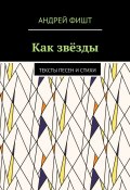 Как звёзды. Тексты песен и стихи (Андрей Фишт)