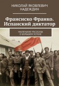 Франсиско Франко. Испанский диктатор. Маленькие рассказы о большом успехе (Николай Надеждин)