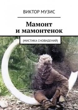 Книга "Мамонт и мамонтенок. (мистика сновидений)" – Виктор Музис