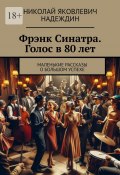 Фрэнк Синатра. Голос в 80 лет. Маленькие рассказы о большом успехе (Николай Надеждин)