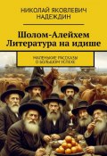 Шолом-Алейхем Литература на идише. Маленькие рассказы о большом успехе (Николай Надеждин)