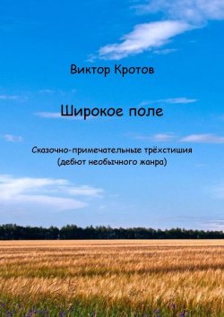 Книга "Широкое поле. Сказочно-примечательные трёхстишия (дебют необычного жанра)" – Виктор Кротов