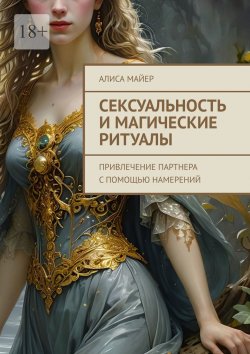 Книга "Сексуальность и магические ритуалы. Привлечение партнера с помощью намерений" – Алиса Майер