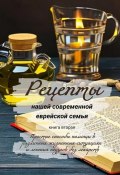 Рецепты нашей современной еврейской семьи. Книга вторая. Простые способы помощи в различных жизненных ситуациях и лечения недугов без лекарств (Елена Ростовская)