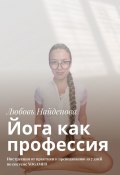 Йога как профессия. Инструкция от практики к преподаванию за 7 дней по системе YOGAMED (Любовь Найденова)