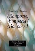 Вопросы. Вопросы? Вопросы! «Задавая вопросы, мы создаем будущее» (Александр Чичулин)