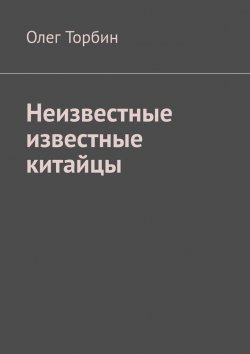 Книга "Неизвестные известные китайцы" – Олег Торбин