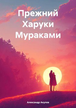 Книга "Прежний Харуки Мураками" – Александр Акулов, 2024