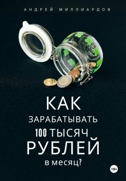Книга "Как зарабатывать 100 тысяч рублей в месяц?" – Андрей Миллиардов, 2024