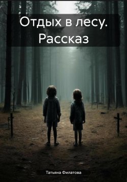 Книга "Отдых в лесу. Рассказ" – Татьяна Филатова, 2024