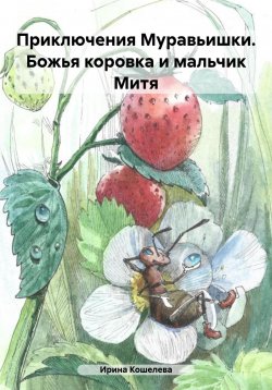 Книга "Приключения Муравьишки. Божья коровка и мальчик Митя" {Волшебные истории} – Ирина Сату, Ирина Кошелева, 2024