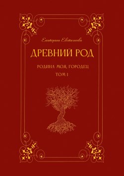 Книга "Древний род. Родина моя, Городец. Том 1" – Екатерина Евстигнеева, 2024