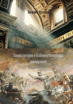 Книга "Законы истории и особенности мировых цивилизаций" – Василий Арсеньев, 2024