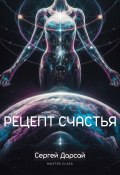 Рецепт Счастья. Практическое руководство как стать счастливым (Сергей Дарсай, 2024)