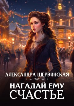 Книга "Нагадай ему счастье" – Александра Шервинская, 2024