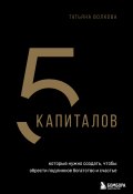 Книга "5 капиталов, которые нужно создать, чтобы обрести подлинное богатство и счастье" (Татьяна Волкова, 2024)