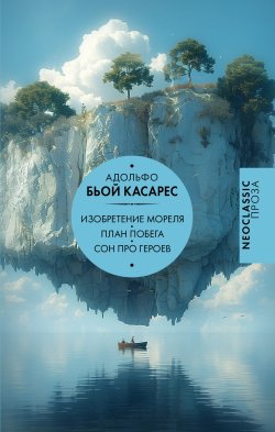 Книга "Изобретение Мореля. План побега. Сон про героев / Сборник" {Neoclassic проза} – Адольфо Касарес, 1954