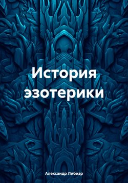 Книга "История эзотерики" – Александр Либиэр, 2024