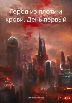 Книга "Город из плоти и крови. День первый" – Зинин Максим, 2024