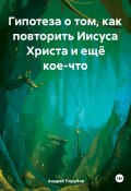 Гипотеза о том, как повторить Иисуса Христа и ещё кое-что (Андрей Порубов, 2024)