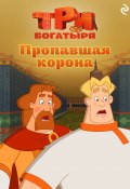 Книга "Три богатыря. Ни дня без подвига. Пропавшая корона" (Татьяна Курочкина, 2024)