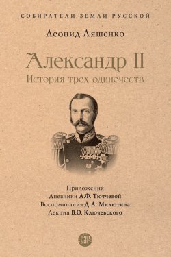 Книга "Александр II, или История трех одиночеств / Сборник" {Собиратели Земли Русской} – Леонид Ляшенко