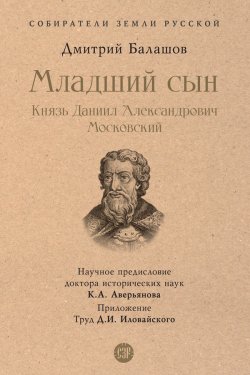 Книга "Младший сын. Князь Даниил Александрович Московский / Роман из цикла «Государи Московские» с предисловием и Приложением." {Собиратели Земли Русской} – Дмитрий Балашов