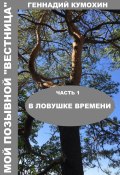 Мой позывной «Вестница». Часть 1. В ловушке времени (Геннадий Кумохин, 2024)