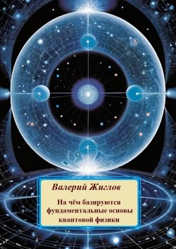 Книга "На чём базируются фундаментальные основы квантовой физики" – Валерий Жиглов