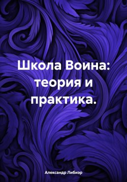 Книга "Школа Воина: теория и практика" – Александр Либиэр, 2024