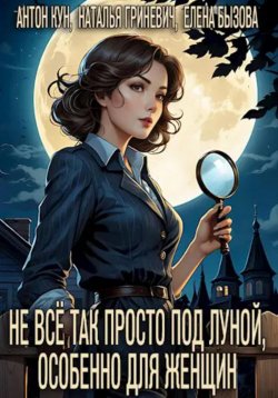 Книга "Не всё так просто под луной, особенно для женщин" – Антон Кун, Наталья Гриневич, Елена Бызова, 2024