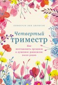 Четвертый триместр: Как восстановить организм и душевное равновесие после родов / Обязательное чтение для беременных, недавно родивших, а также их близких (Кимберли Энн Джонсон, 2017)