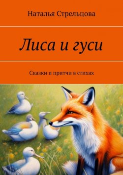 Книга "Лиса и гуси. Сказки и притчи в стихах" – Наталья Стрельцова