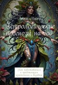 Астрологические прогнозы на год. Как подготовиться к предстоящим изменениям и вызовам (Алиса Майер)