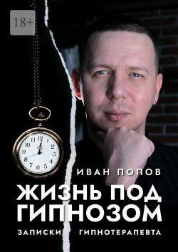 Книга "Жизнь под гипнозом. Записки гипнотерапевта" – Иван Попов